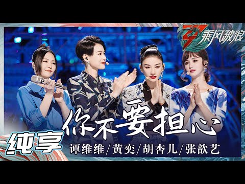 【姐姐SHOWTIME】谭维维/黄奕/胡杏儿/张歆艺《你不要担心》 直接破防！被走心演唱戳中了！《乘风破浪》Sisters Who Make Waves S3 EP3丨Hunan TV