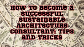 ChatGPT | How to Become a Successful Sustainable Architecture Consultant: Tips and Tricks