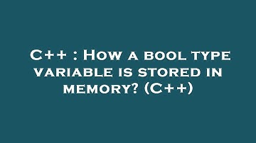 C++ : How a bool type variable is stored in memory? (C++)