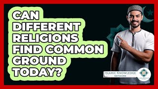 Can Different Religions Find Common Ground Today? - Islamic Knowledge Network