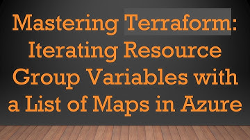 Mastering Terraform: Iterating Resource Group Variables with a List of Maps in Azure