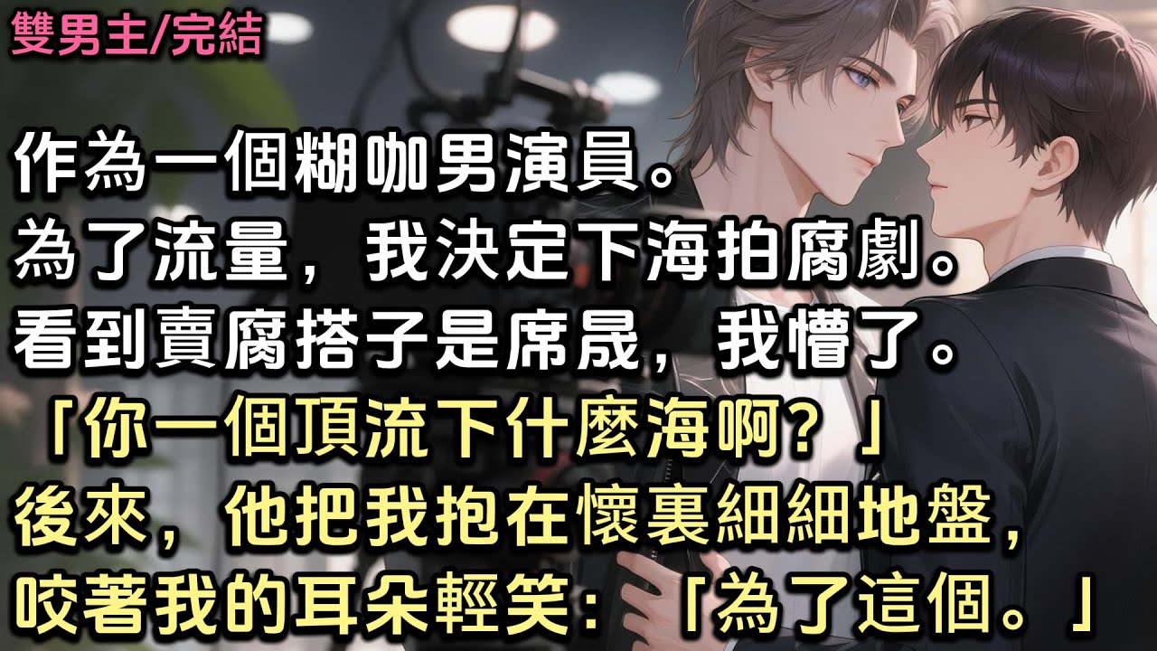 作為一個糊咖男演員。為了流量，我決定下海拍腐劇。看到賣腐搭子是席晟，我懵了。「你一個頂流下什麼海啊？」後來，他把我抱在懷裏細細地盤，咬著我的耳朵輕笑：「為了這個。」