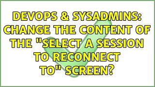 DevOps & SysAdmins: Change the content of the "Select a session to reconnect to" Screen?