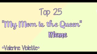 Top 25 "My Mom is the Queen" Meme || Gacha Life & Gacha Club || •Valerine Violette•