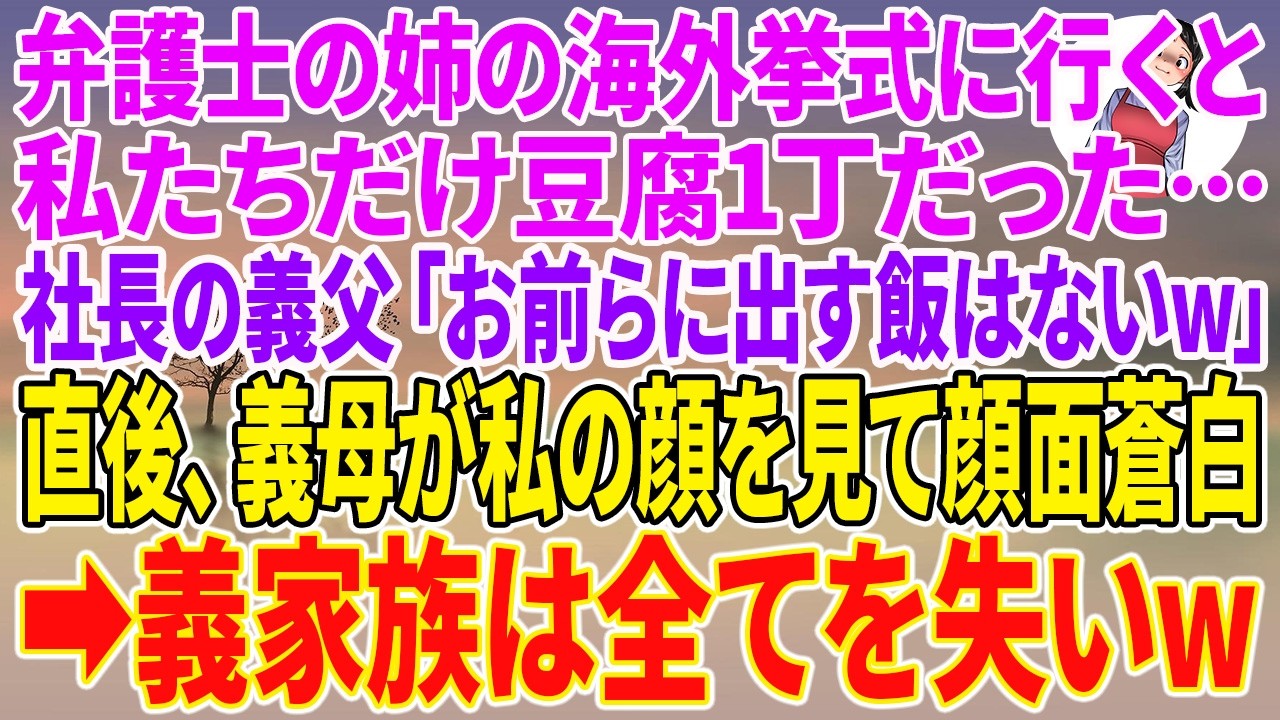 【スカッとする話】弁護士の姉の海外挙式に行くと、私たちだけ豆腐1丁だった…社長の義父「お前らに出す飯はないw」直後、義母が私の顔を見て顔面蒼白→義家族は全てを失いw【朗読】【スカッと】