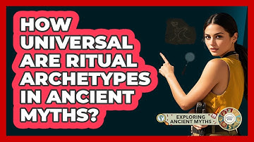 How Universal Are Ritual Archetypes In Ancient Myths? - Exploring Ancient Myths