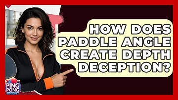 How Does Paddle Angle Create Depth Deception? - Ping Pong Prodigy