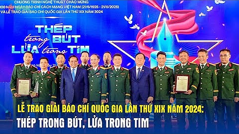 Lễ trao giải Báo chí Quốc gia lần thứ XIX năm 2024: Thép trong bút, lửa trong tim