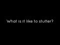 What is it like to stutter