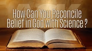 How Do You Reconcile Belief in God with Science?