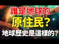 誰是地球的原住民？地球歷史是這樣的？