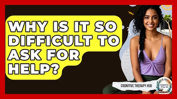 Why Is It So Difficult To Ask For Help? - Cognitive Therapy Hub