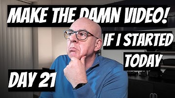 Make the Damn Video - Day 21: ‘If I Started Today’