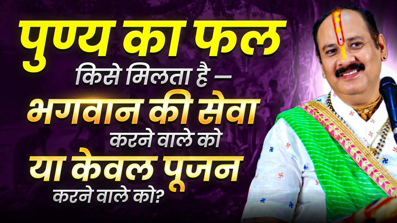 पुण्य का फल किसे मिलता है—भगवान की सेवा करने वाले को या केवल पूजन करने वाले को? 