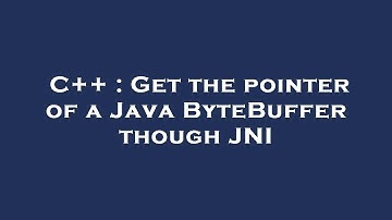 C++ : Get the pointer of a Java ByteBuffer though JNI