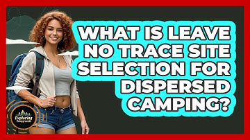 What Is Leave No Trace Site Selection For Dispersed Camping? - Exploring Campgrounds