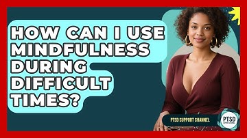 How Can I Use Mindfulness During Difficult Times? - PTSD Support Channel