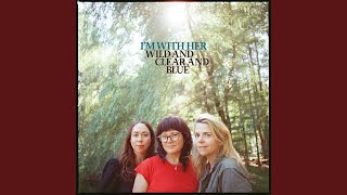 Wild and Clear and Blue - I’m With Her, Sarah Jarosz, Aoife O’Donovan and Sara Watkins