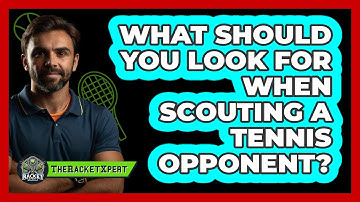 What Should You Look For When Scouting A Tennis Opponent? - The Racket Xpert