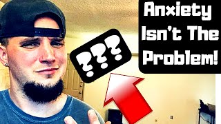 ANXIETY ISN'T THE PROBLEM (WAIT...WHAT?)