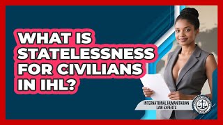 What Is Statelessness For Civilians In IHL? - International Humanitarian Law Experts Wealth
