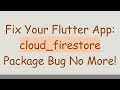 Fix Your Flutter App: cloud_firestore Package Bug No More!