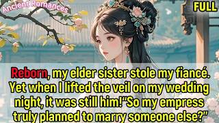 Reborn,my sister stole my fiancé.Lifting the veil, it was him:“my empress planned to marry another”