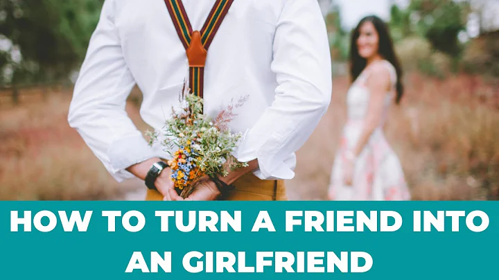 How To Turn A Friend Into A Girlfriend