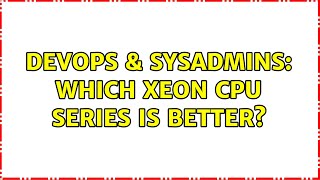 DevOps & SysAdmins: Which Xeon CPU series is better? Wealth