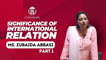 SIGNIFICANCE OF INTERNATIONAL RELATION | MS ZUBAIDA ABBASI | CSS CORNER | PART 1