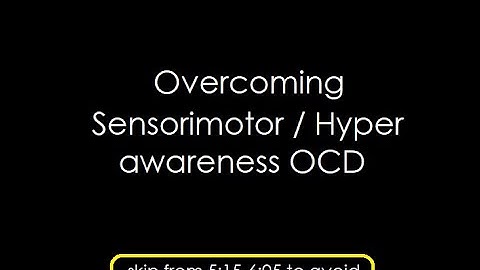 Overcoming sensorimotor / hyper awareness OCD
