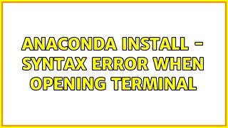 Anaconda Install - Syntax error when opening terminal (2 Solutions!!)
