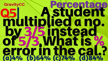 Q5 | A student multiplied a number by 3/5 instead of 5/3, What is the percentage error in the calcu