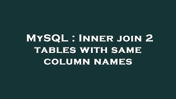 MySQL : Inner join 2 tables with same column names