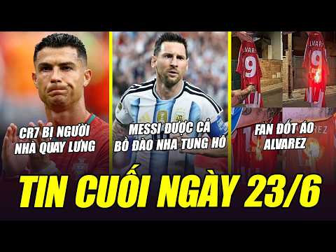BẢN TIN CUỐI NGÀY 23/6| MESSI ĐƯỢC CẢ BĐN TUNG HÔ, CR7 BỊ NGƯỜI NHÀ QUAY LƯNG, FAN ĐỐT ÁO ALVAREZ