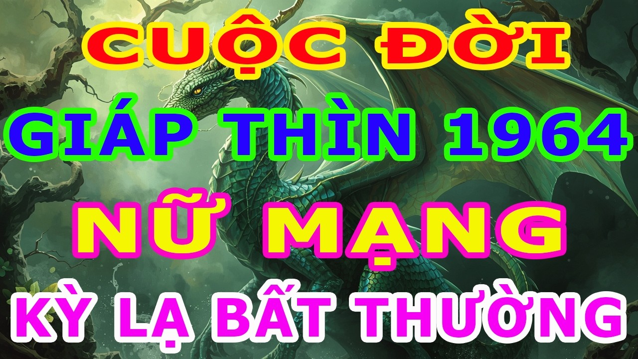 Tử Vi Trọn Đời Nữ Mạng Tuổi Giáp Thìn 1964 Năm 2026, Một Cuộc Đời Kỳ Lạ