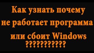 Как понять почему закрывается приложение или глючит Windows(, 2015-06-02T04:00:00.000Z)