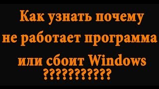 Как понять почему закрывается приложение или глючит Windows