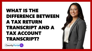 What Is the Difference Between a Tax Return Transcript and a Tax Account Transcript?