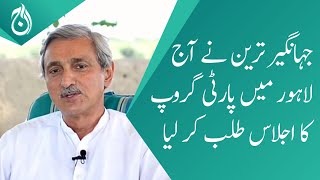 Jahangir Tareen called a party group meeting in Lahore today - Aaj News