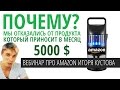 ОТКАЗАЛИСЬ: продукт на Amazon - прибыль 5000$ / оборот 15000$. ВЕБИНАР Игоря Кустова.