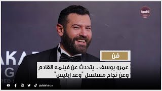 عمرو يوسف.. يتحدث عن فيلمه القادم وعن نجاح مسلسل 