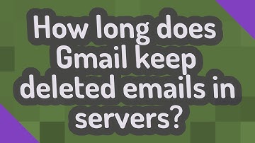 How long does Gmail keep deleted emails in servers?
