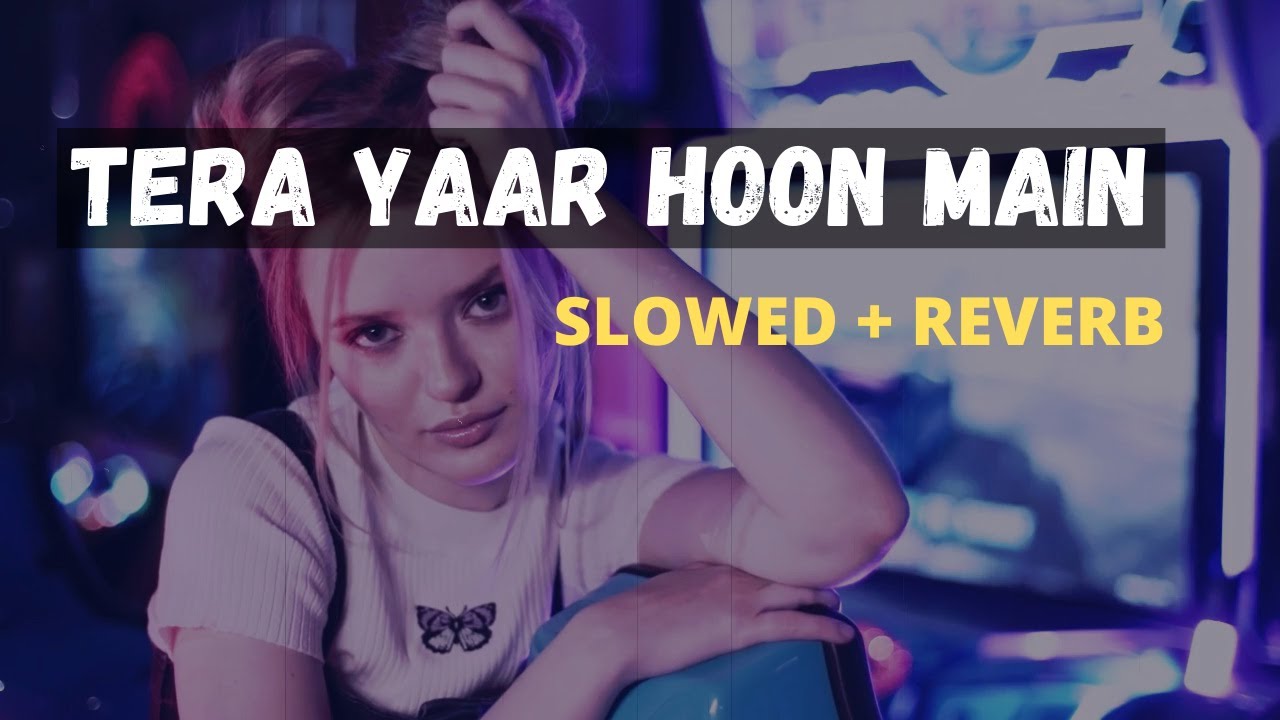 Tera Yaar Hoon Main [ SLOWED + REVERB ] Arijit Singh | The Music Of HearT
