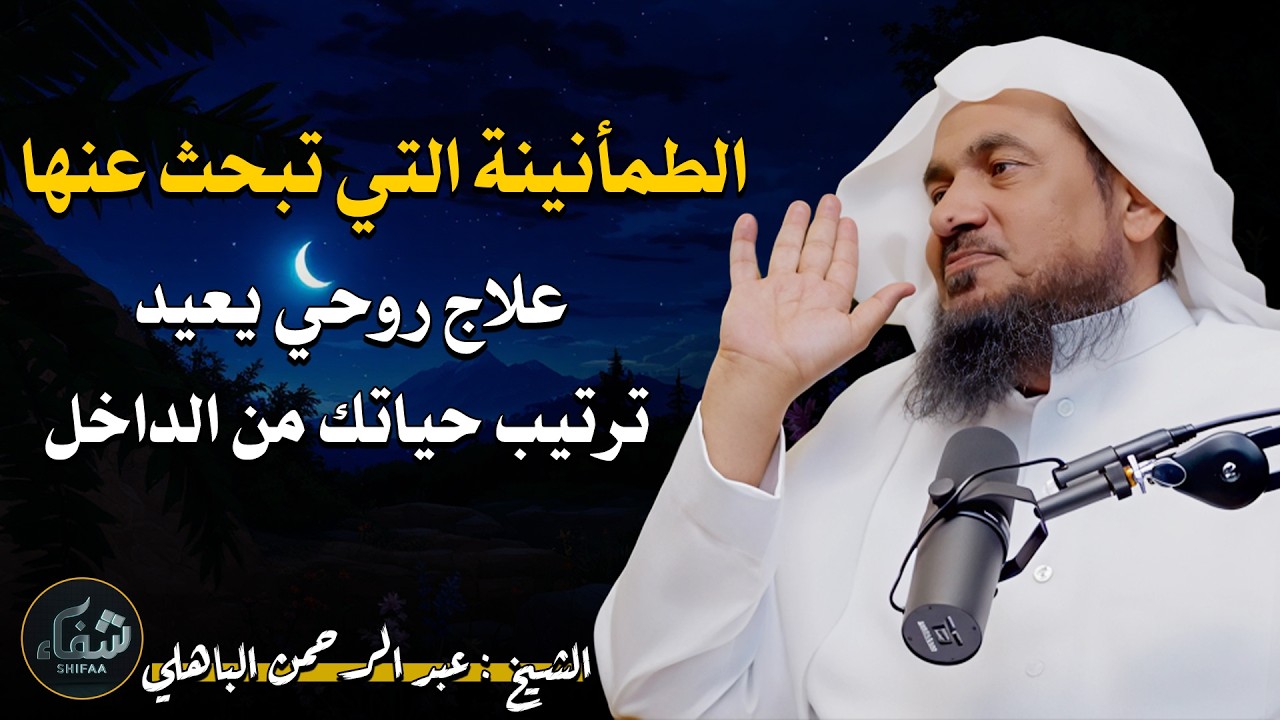 الطمأنينة التي تبحث عنها… علاج روحي يعيد ترتيب حياتك من الداخل – الشيخ عبد الرحمن الباهلي