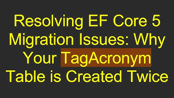 Resolving EF Core 5 Migration Issues: Why Your TagAcronym Table is Created Twice