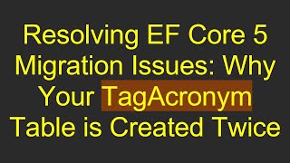 Resolving EF Core 5 Migration Issues: Why Your TagAcronym Table is Created Twice