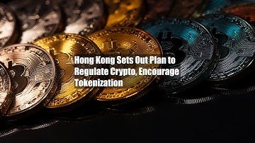 Hong Kong Sets Out Plan to Regulate Crypto, Encourage Tokenization