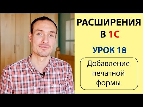 Видео: РАСШИРЕНИЯ В 1С. УРОК 18. ДОБАВЛЕНИЕ ПЕЧАТНОЙ ФОРМЫ