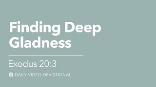 Finding Deep Gladness | Exodus 20:3 | Our Daily Bread Video Devotional